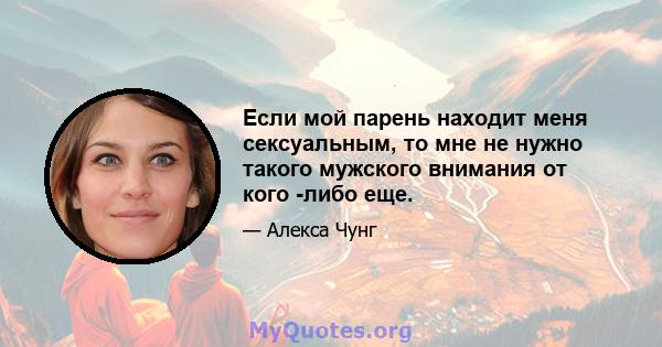 Если мой парень находит меня сексуальным, то мне не нужно такого мужского внимания от кого -либо еще.