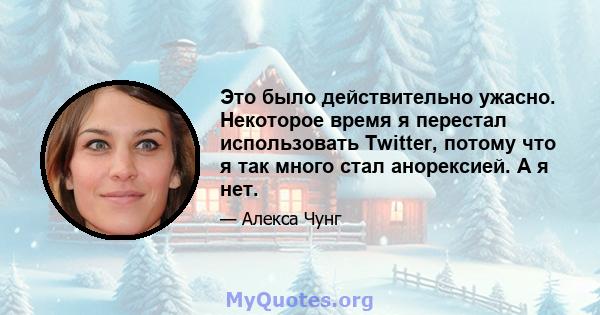 Это было действительно ужасно. Некоторое время я перестал использовать Twitter, потому что я так много стал анорексией. А я нет.