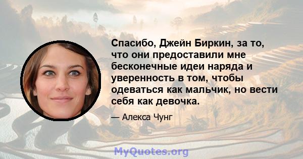 Спасибо, Джейн Биркин, за то, что они предоставили мне бесконечные идеи наряда и уверенность в том, чтобы одеваться как мальчик, но вести себя как девочка.