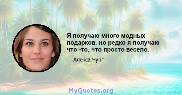 Я получаю много модных подарков, но редко я получаю что -то, что просто весело.