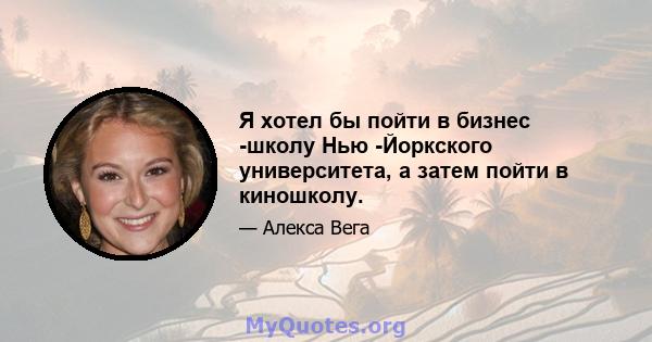 Я хотел бы пойти в бизнес -школу Нью -Йоркского университета, а затем пойти в киношколу.