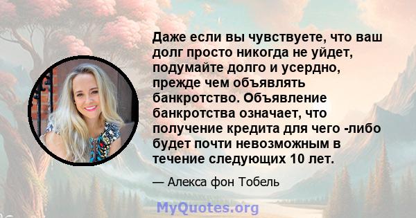 Даже если вы чувствуете, что ваш долг просто никогда не уйдет, подумайте долго и усердно, прежде чем объявлять банкротство. Объявление банкротства означает, что получение кредита для чего -либо будет почти невозможным в 