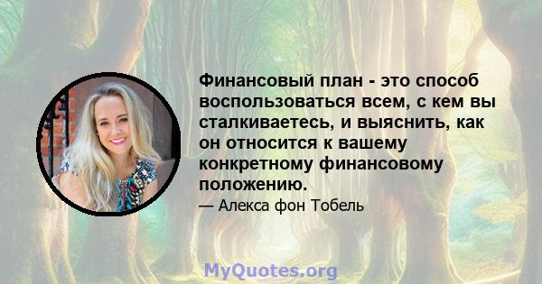 Финансовый план - это способ воспользоваться всем, с кем вы сталкиваетесь, и выяснить, как он относится к вашему конкретному финансовому положению.