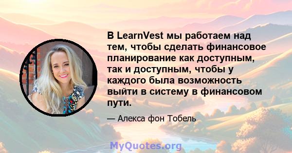 В LearnVest мы работаем над тем, чтобы сделать финансовое планирование как доступным, так и доступным, чтобы у каждого была возможность выйти в систему в финансовом пути.