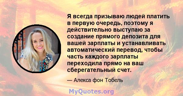 Я всегда призываю людей платить в первую очередь, поэтому я действительно выступаю за создание прямого депозита для вашей зарплаты и устанавливать автоматический перевод, чтобы часть каждого зарплаты переходила прямо на 