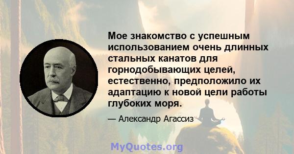 Мое знакомство с успешным использованием очень длинных стальных канатов для горнодобывающих целей, естественно, предположило их адаптацию к новой цели работы глубоких моря.