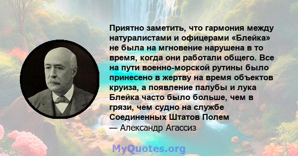 Приятно заметить, что гармония между натуралистами и офицерами «Блейка» не была на мгновение нарушена в то время, когда они работали общего. Все на пути военно-морской рутины было принесено в жертву на время объектов