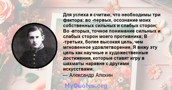 Для успеха я считаю, что необходимы три фактора: во -первых, осознание моих собственных сильных и слабых сторон; Во -вторых, точное понимание сильных и слабых сторон моего противника; В -третьих, более высокая цель, чем 