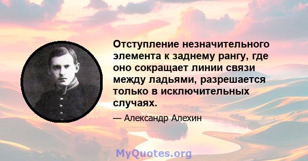 Отступление незначительного элемента к заднему рангу, где оно сокращает линии связи между ладьями, разрешается только в исключительных случаях.