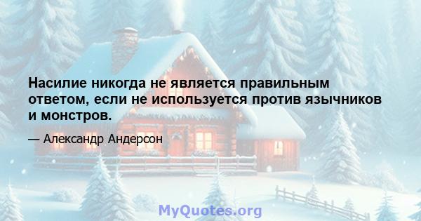 Насилие никогда не является правильным ответом, если не используется против язычников и монстров.