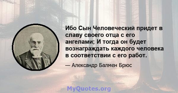 Ибо Сын Человеческий придет в славу своего отца с его ангелами; И тогда он будет вознаграждать каждого человека в соответствии с его работ.