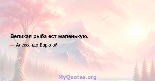 Великая рыба ест маленькую.