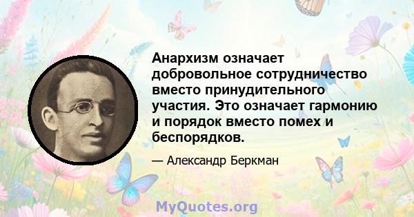 Анархизм означает добровольное сотрудничество вместо принудительного участия. Это означает гармонию и порядок вместо помех и беспорядков.