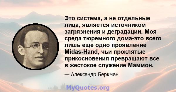 Это система, а не отдельные лица, является источником загрязнения и деградации. Моя среда тюремного дома-это всего лишь еще одно проявление Midas-Hand, чьи проклятые прикосновения превращают все в жестокое служение