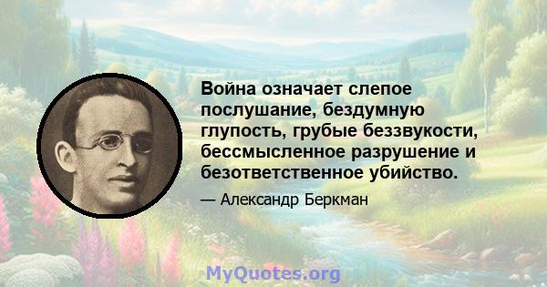 Война означает слепое послушание, бездумную глупость, грубые беззвукости, бессмысленное разрушение и безответственное убийство.