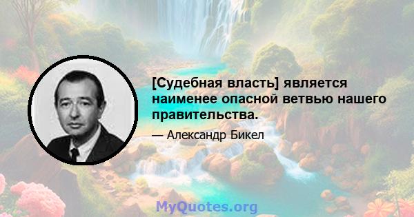 [Судебная власть] является наименее опасной ветвью нашего правительства.