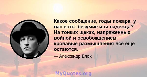 Какое сообщение, годы пожара, у вас есть: безумие или надежда? На тонких щеках, напряженных войной и освобождением, кровавые размышления все еще остаются.