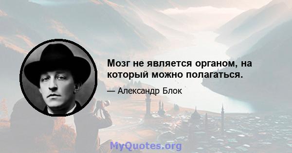 Мозг не является органом, на который можно полагаться.