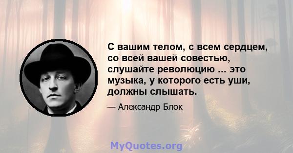 С вашим телом, с всем сердцем, со всей вашей совестью, слушайте революцию ... это музыка, у которого есть уши, должны слышать.