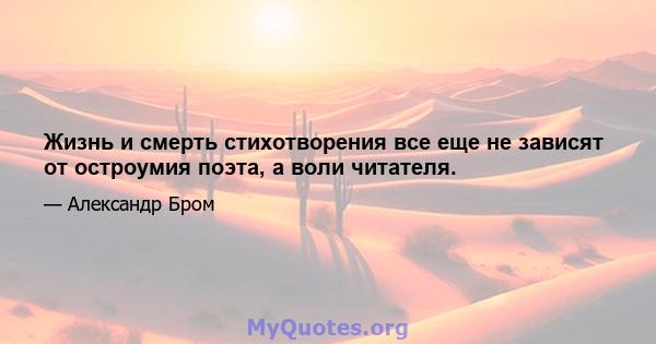 Жизнь и смерть стихотворения все еще не зависят от остроумия поэта, а воли читателя.