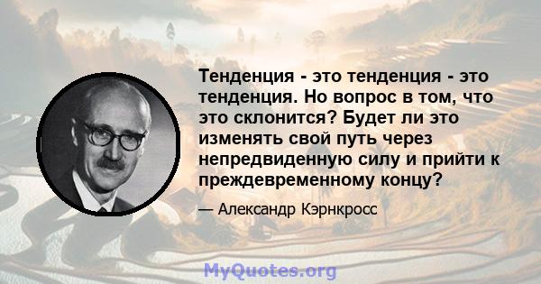 Тенденция - это тенденция - это тенденция. Но вопрос в том, что это склонится? Будет ли это изменять свой путь через непредвиденную силу и прийти к преждевременному концу?