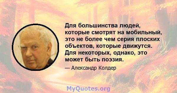 Для большинства людей, которые смотрят на мобильный, это не более чем серия плоских объектов, которые движутся. Для некоторых, однако, это может быть поэзия.