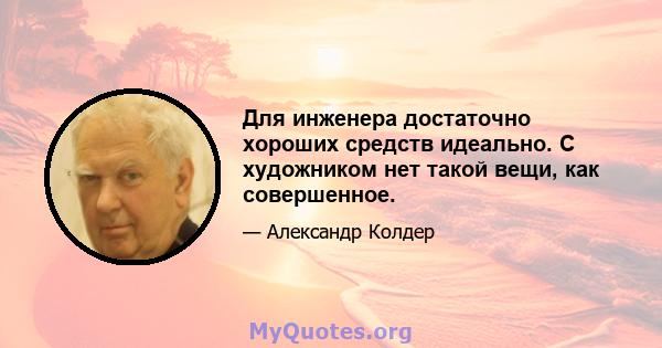 Для инженера достаточно хороших средств идеально. С художником нет такой вещи, как совершенное.