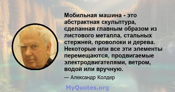 Мобильная машина - это абстрактная скульптура, сделанная главным образом из листового металла, стальных стержней, проволоки и дерева. Некоторые или все эти элементы перемещаются, продвигаемые электродвигателями, ветром, 