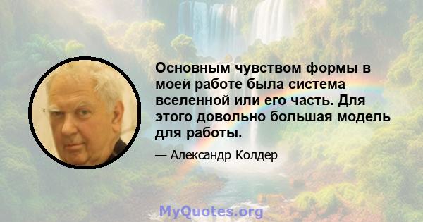 Основным чувством формы в моей работе была система вселенной или его часть. Для этого довольно большая модель для работы.