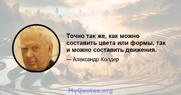 Точно так же, как можно составить цвета или формы, так и можно составить движения.