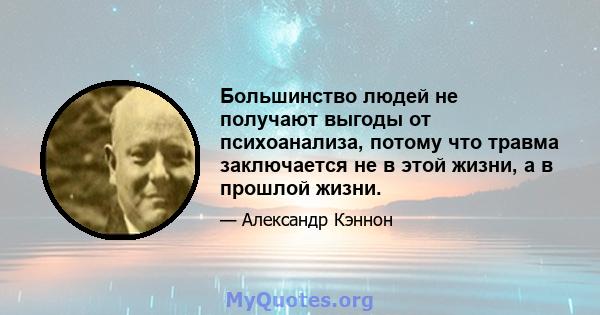 Большинство людей не получают выгоды от психоанализа, потому что травма заключается не в этой жизни, а в прошлой жизни.