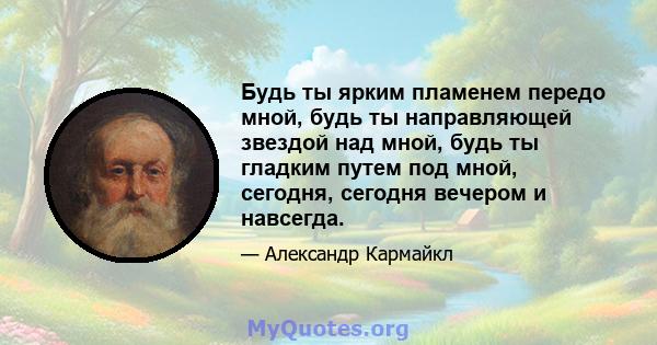 Будь ты ярким пламенем передо мной, будь ты направляющей звездой над мной, будь ты гладким путем под мной, сегодня, сегодня вечером и навсегда.