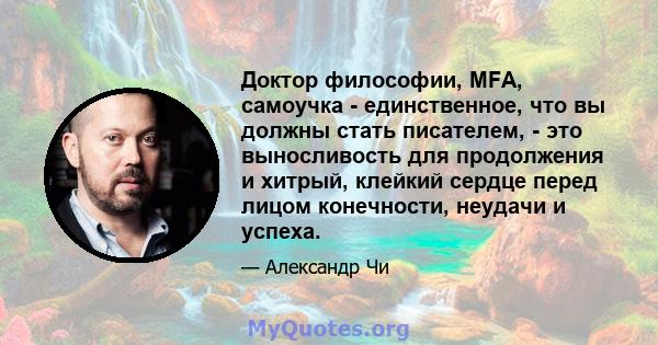 Доктор философии, MFA, самоучка - единственное, что вы должны стать писателем, - это выносливость для продолжения и хитрый, клейкий сердце перед лицом конечности, неудачи и успеха.