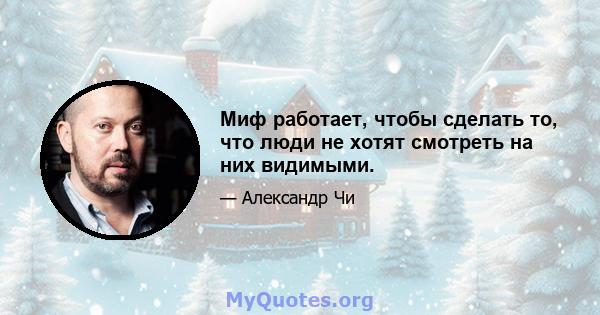 Миф работает, чтобы сделать то, что люди не хотят смотреть на них видимыми.