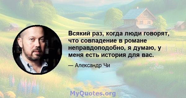 Всякий раз, когда люди говорят, что совпадение в романе неправдоподобно, я думаю, у меня есть история для вас.