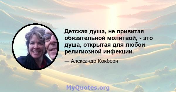 Детская душа, не привитая обязательной молитвой, - это душа, открытая для любой религиозной инфекции.