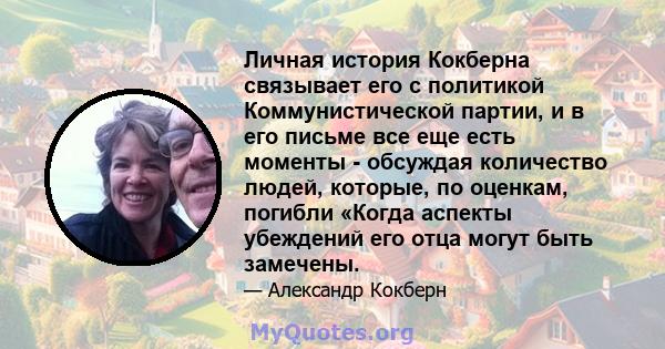 Личная история Кокберна связывает его с политикой Коммунистической партии, и в его письме все еще есть моменты - обсуждая количество людей, которые, по оценкам, погибли «Когда аспекты убеждений его отца могут быть