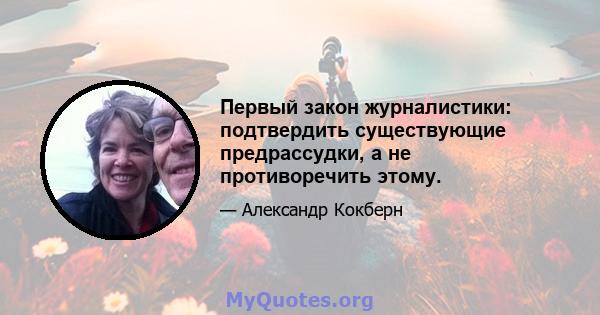 Первый закон журналистики: подтвердить существующие предрассудки, а не противоречить этому.