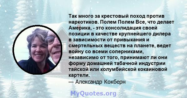 Так много за крестовый поход против наркотиков. Полем Полем Все, что делает Америка, - это консолидация своей позиции в качестве крупнейшего дилера в зависимости от привыкания и смертельных веществ на планете, ведет