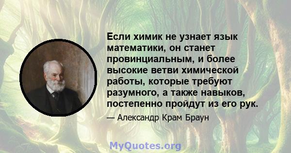 Если химик не узнает язык математики, он станет провинциальным, и более высокие ветви химической работы, которые требуют разумного, а также навыков, постепенно пройдут из его рук.