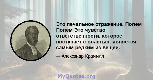 Это печальное отражение. Полем Полем Это чувство ответственности, которое поступает с властью, является самым редким из вещей.