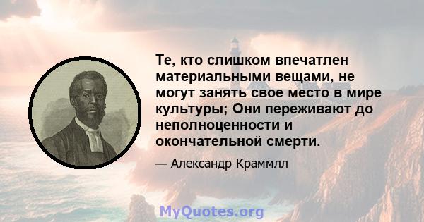 Те, кто слишком впечатлен материальными вещами, не могут занять свое место в мире культуры; Они переживают до неполноценности и окончательной смерти.