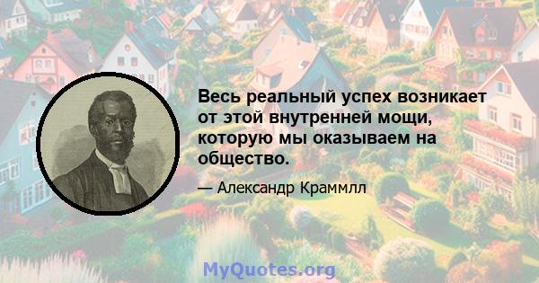 Весь реальный успех возникает от этой внутренней мощи, которую мы оказываем на общество.