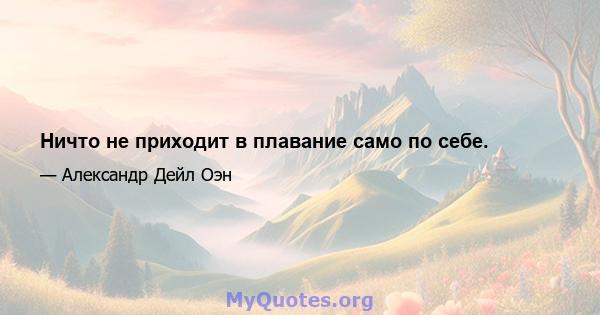 Ничто не приходит в плавание само по себе.