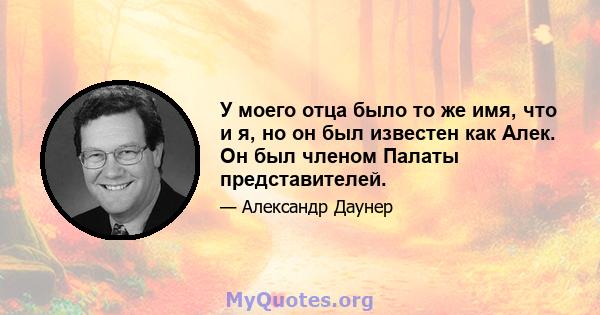 У моего отца было то же имя, что и я, но он был известен как Алек. Он был членом Палаты представителей.