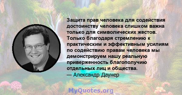 Защита прав человека для содействия достоинству человека слишком важна только для символических жестов. Только благодаря стремлению к практическим и эффективным усилиям по содействию правам человека мы демонстрируем