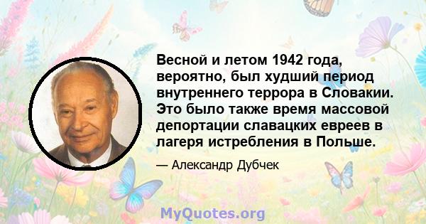 Весной и летом 1942 года, вероятно, был худший период внутреннего террора в Словакии. Это было также время массовой депортации славацких евреев в лагеря истребления в Польше.