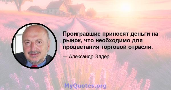 Проигравшие приносят деньги на рынок, что необходимо для процветания торговой отрасли.