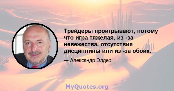 Трейдеры проигрывают, потому что игра тяжелая, из -за невежества, отсутствия дисциплины или из -за обоих.