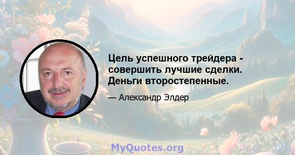 Цель успешного трейдера - совершить лучшие сделки. Деньги второстепенные.